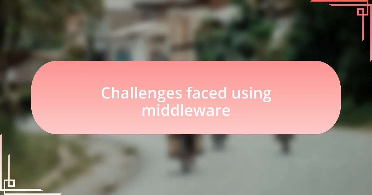 Challenges faced using middleware