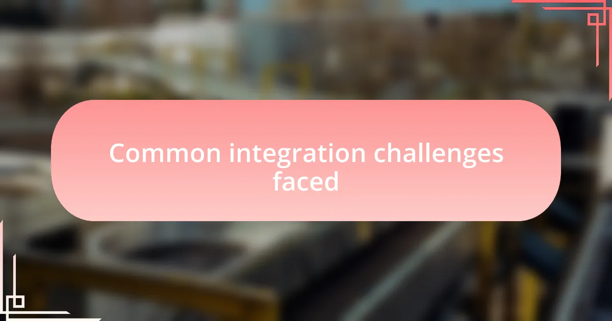 Common integration challenges faced