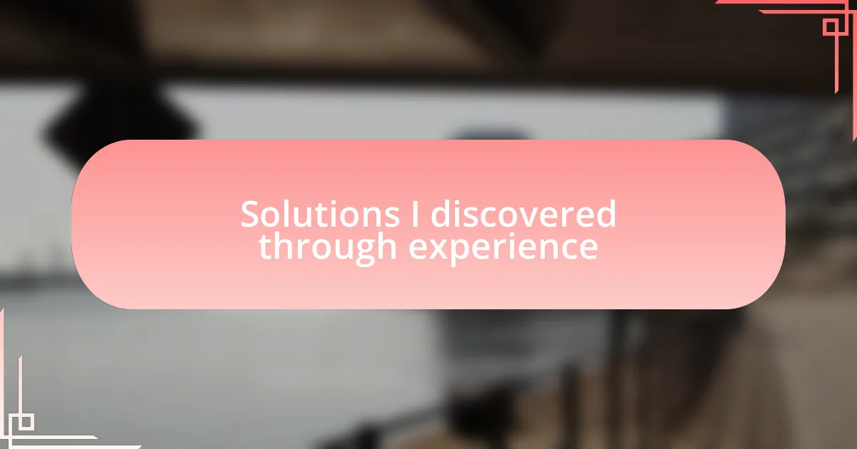 Solutions I discovered through experience
