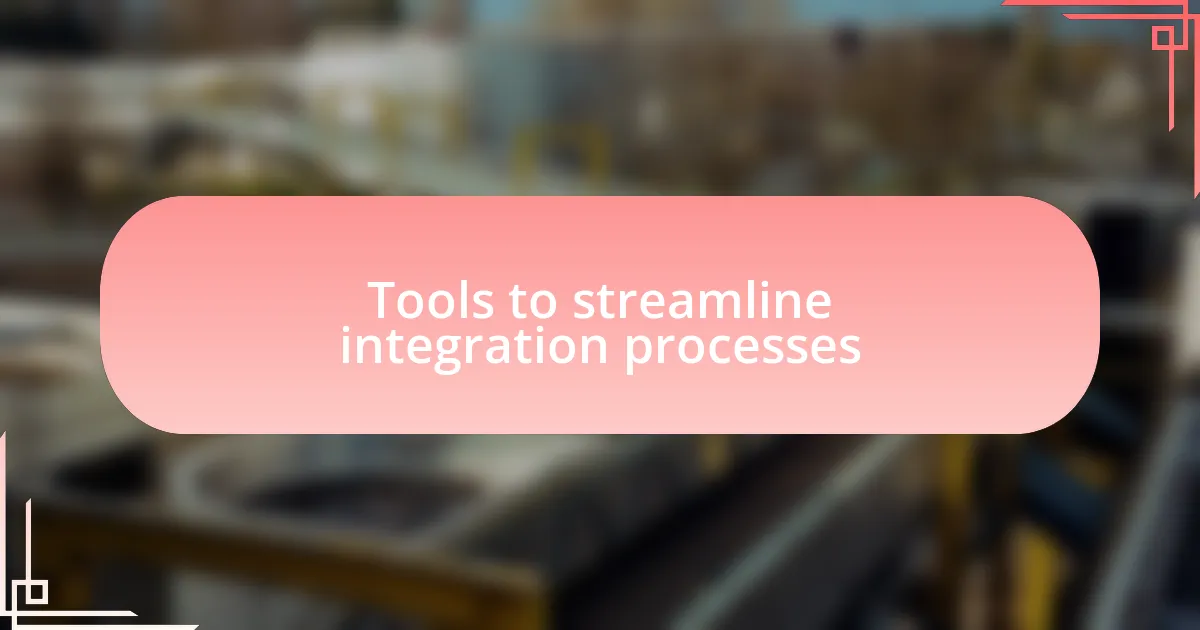 Tools to streamline integration processes
