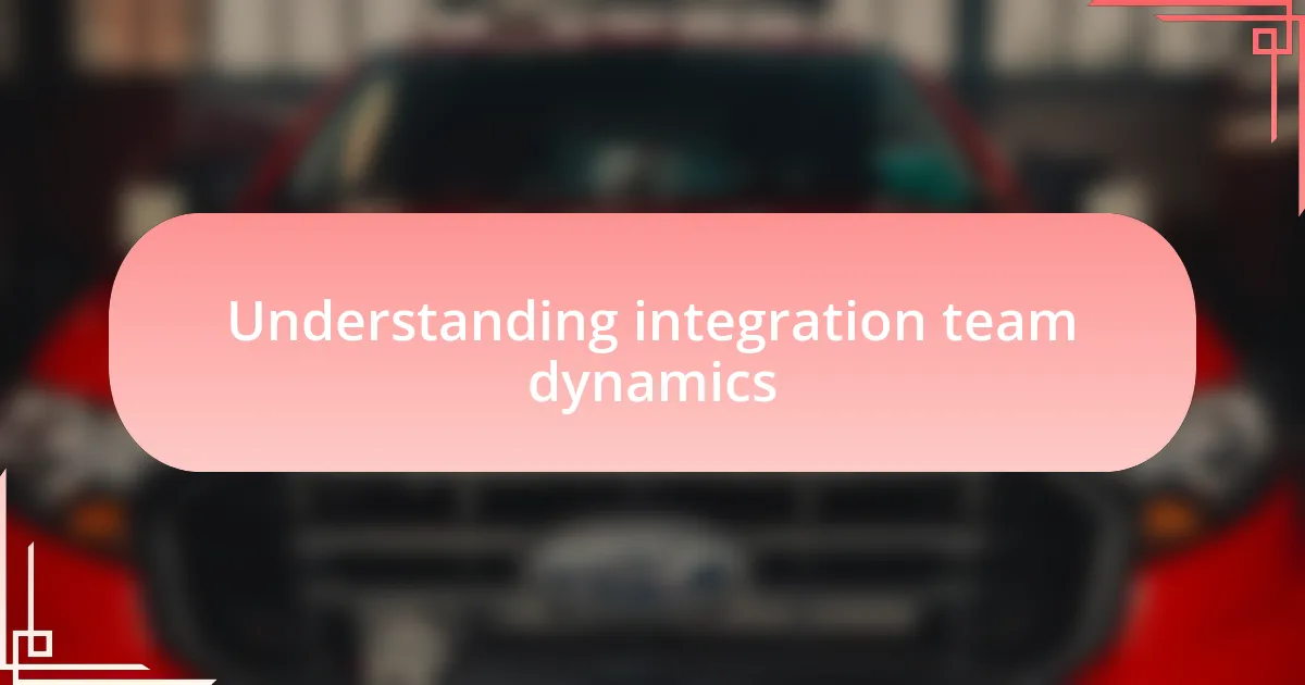 Understanding integration team dynamics